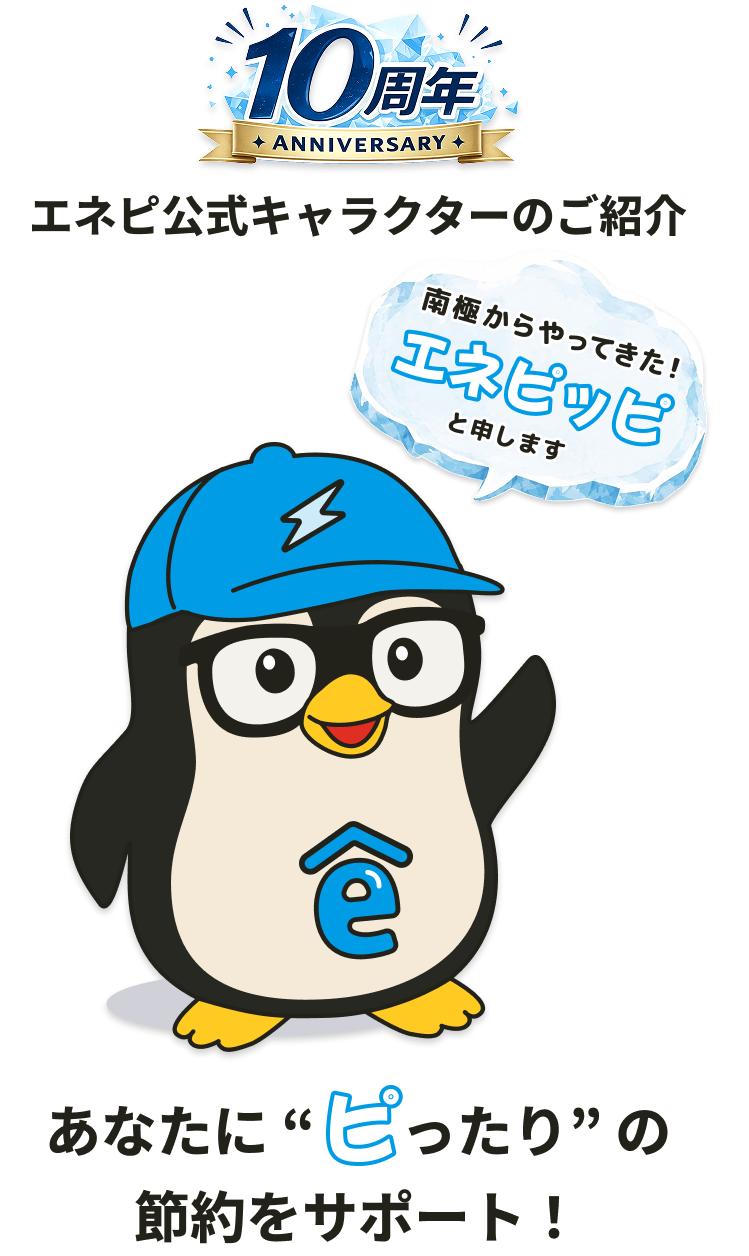 10周年 ANNIVERSARY エネピ公式キャラクターのご紹介。南極からやってきた！エネピッピと申します。あなたに“ピったり”の節約をサポート！